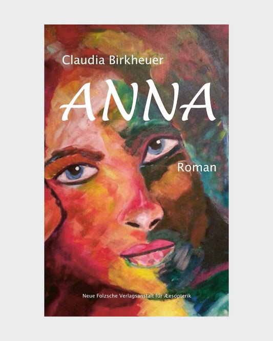 Cover des Romans "Anna" von Claudia Birkheuer. Das Cover zeigt ein Porträt von Anna, gemalt in einem expressiven, farbenfrohen Stil mit Rot-, Rosa-, Blau- und Grüntönen. Der Titel "ANNA" ist in großen, weißen Buchstaben über dem Gesicht der Frau platziert. Am unteren Rand des Covers befindet sich das Logo der Neuen Folzschen Verlagsanstalt für Æsopterik.